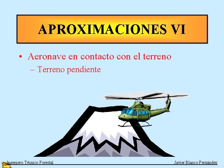 APROXIMACIONES VI • Aeronave en contacto con el terreno – Terreno pendiente Ingeniero Técnico