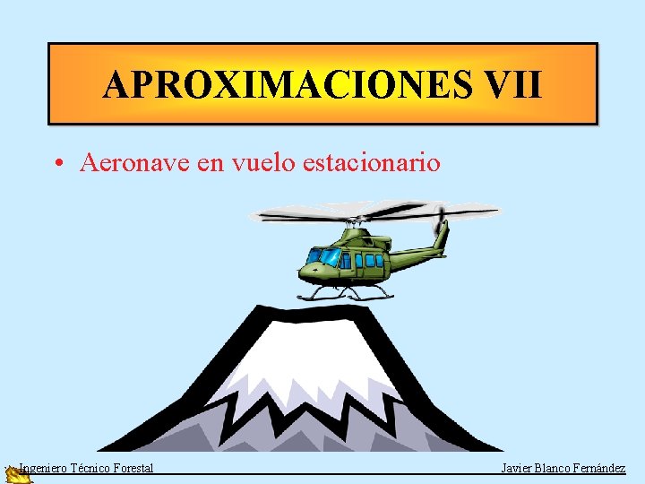APROXIMACIONES VII • Aeronave en vuelo estacionario Ingeniero Técnico Forestal Javier Blanco Fernández 