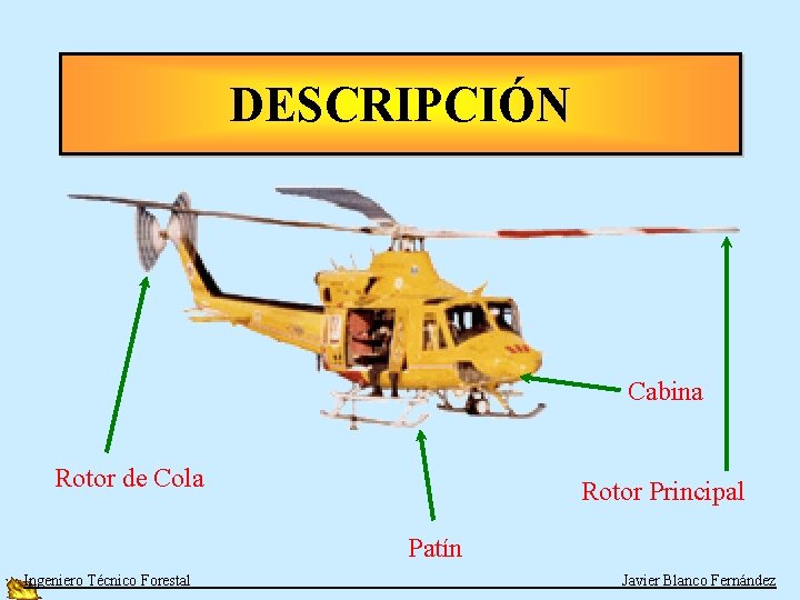 DESCRIPCIÓN Cabina Rotor de Cola Rotor Principal Patín Ingeniero Técnico Forestal Javier Blanco Fernández