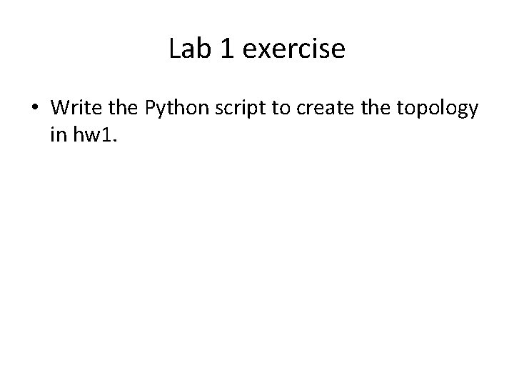 Lab 1 exercise • Write the Python script to create the topology in hw