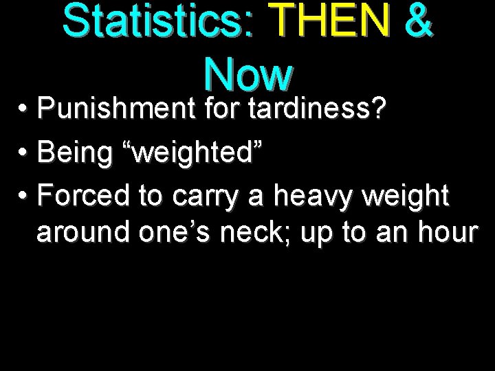 Statistics: THEN & Now • Punishment for tardiness? • Being “weighted” • Forced to