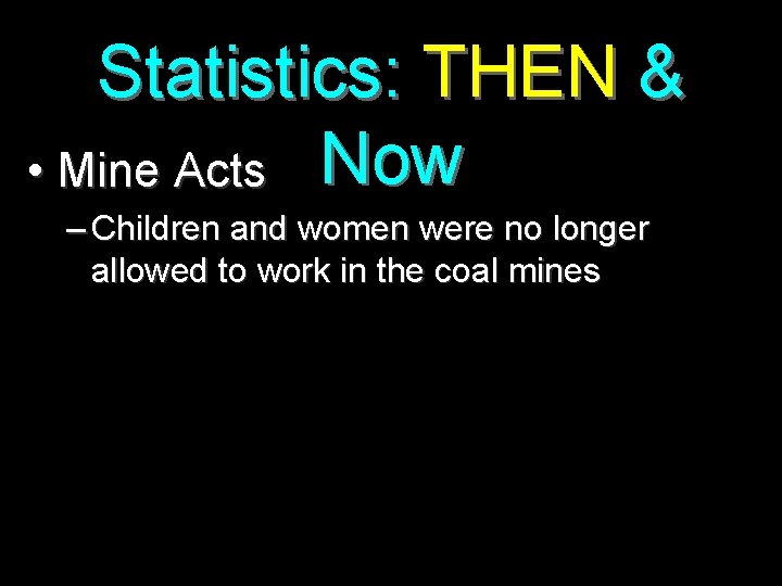 Statistics: THEN & • Mine Acts Now – Children and women were no longer