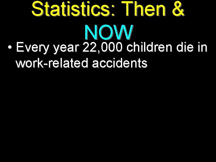 Statistics: Then & NOW • Every year 22, 000 children die in work-related accidents