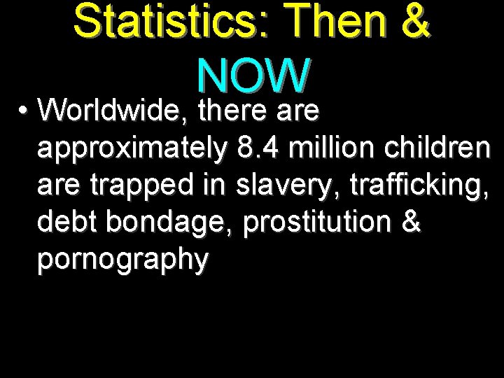 Statistics: Then & NOW • Worldwide, there approximately 8. 4 million children are trapped