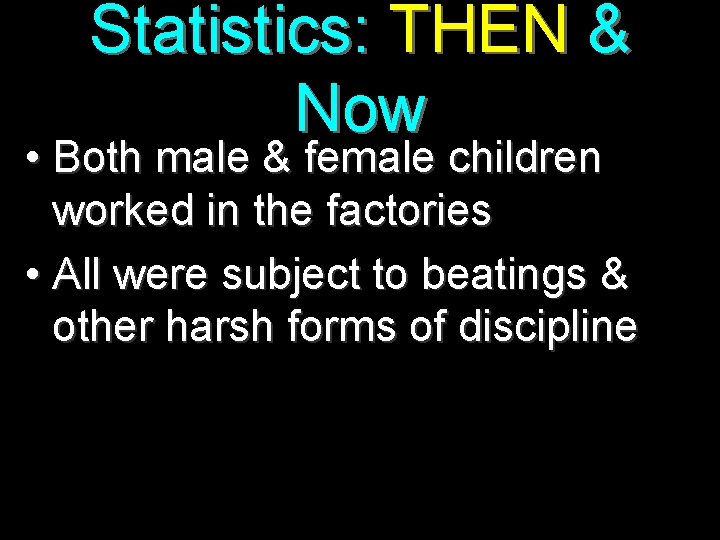 Statistics: THEN & Now • Both male & female children worked in the factories