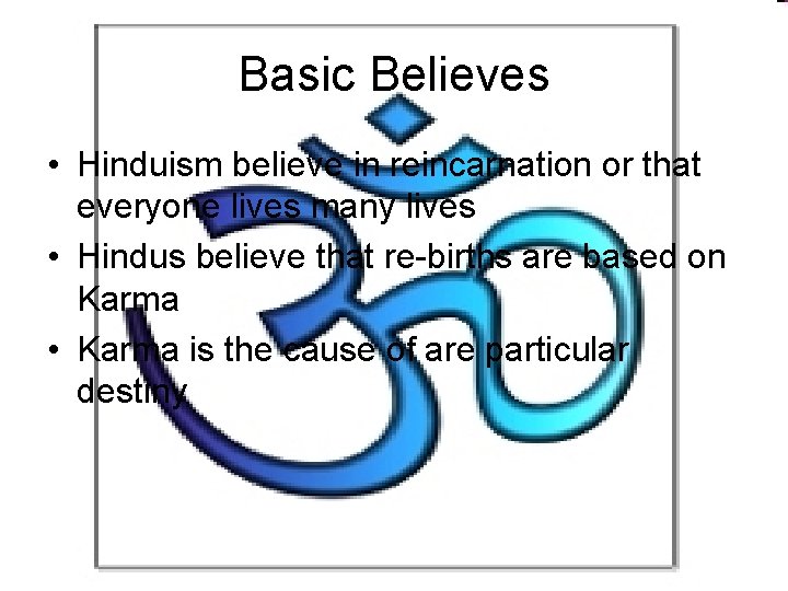 Basic Believes • Hinduism believe in reincarnation or that everyone lives many lives •