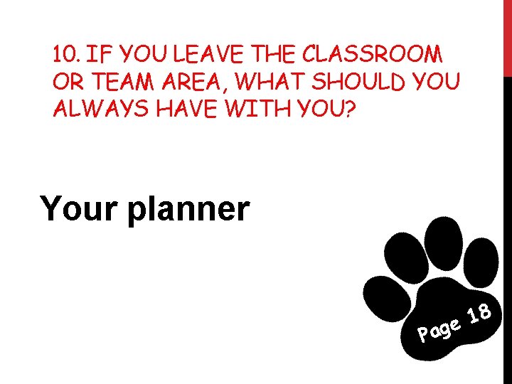 10. IF YOU LEAVE THE CLASSROOM OR TEAM AREA, WHAT SHOULD YOU ALWAYS HAVE