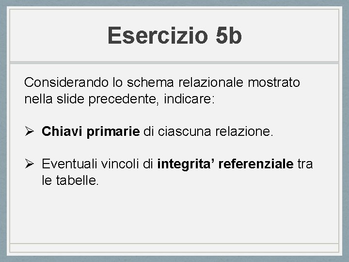 Esercizio 5 b Considerando lo schema relazionale mostrato nella slide precedente, indicare: Ø Chiavi