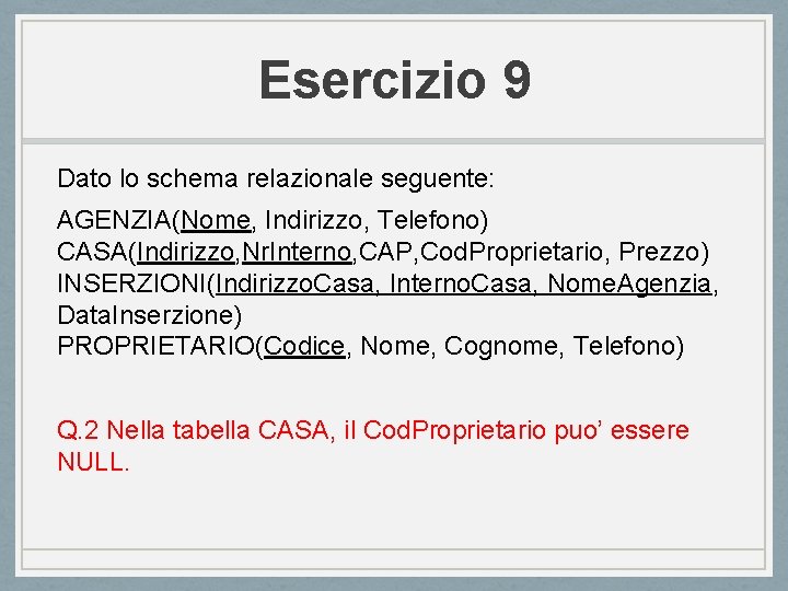 Esercizio 9 Dato lo schema relazionale seguente: AGENZIA(Nome, Indirizzo, Telefono) CASA(Indirizzo, Nr. Interno, CAP,