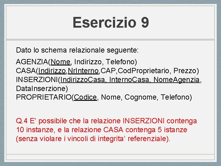 Esercizio 9 Dato lo schema relazionale seguente: AGENZIA(Nome, Indirizzo, Telefono) CASA(Indirizzo, Nr. Interno, CAP,