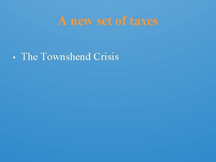 A new set of taxes • The Townshend Crisis 