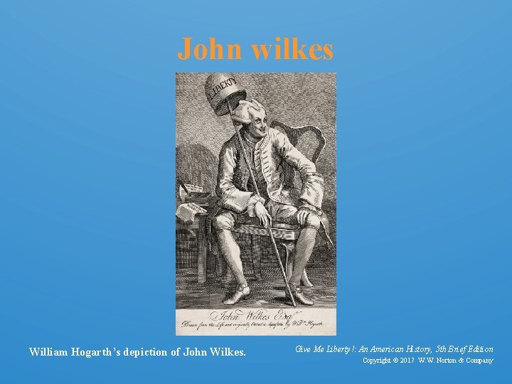 John wilkes William Hogarth’s depiction of John Wilkes. Give Me Liberty!: An American History,