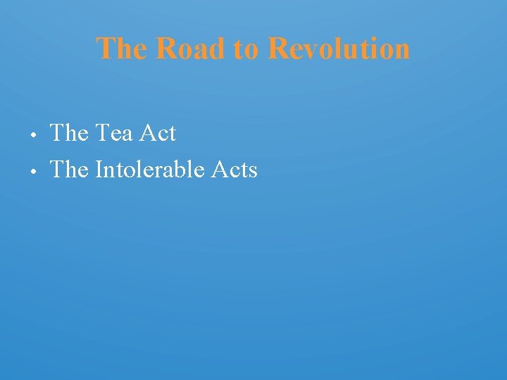 The Road to Revolution • • The Tea Act The Intolerable Acts 