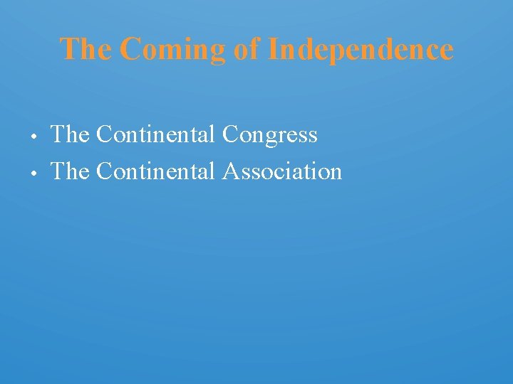 The Coming of Independence • • The Continental Congress The Continental Association 