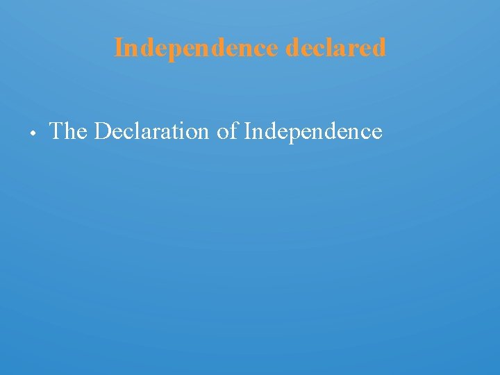 Independence declared • The Declaration of Independence 
