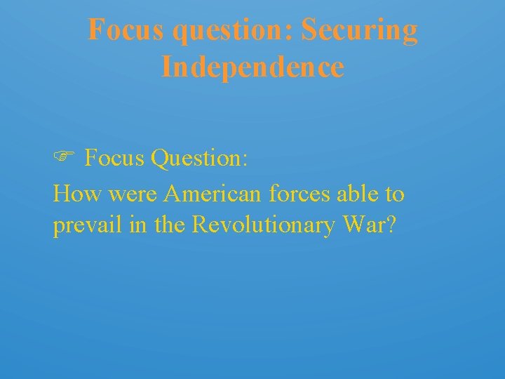 Focus question: Securing Independence Focus Question: How were American forces able to prevail in