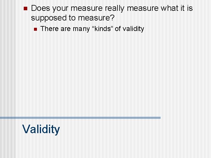 n Does your measure really measure what it is supposed to measure? n There