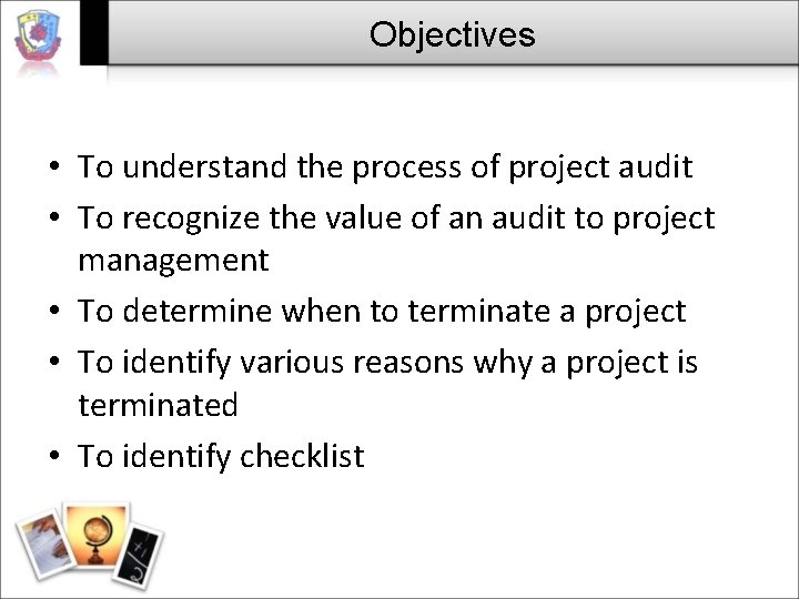 Objectives • To understand the process of project audit • To recognize the value
