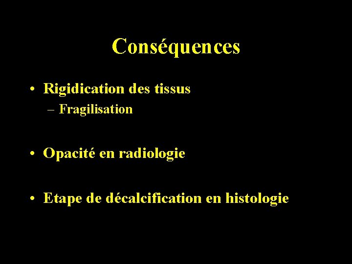 Conséquences • Rigidication des tissus – Fragilisation • Opacité en radiologie • Etape de