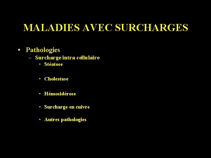 MALADIES AVEC SURCHARGES • Pathologies – Surcharge intra cellulaire • Stéatose • Cholestase •