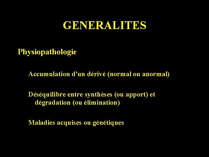 GENERALITES Physiopathologie Accumulation d'un dérivé (normal ou anormal) Déséquilibre entre synthèses (ou apport) et