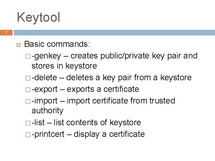 Keytool 7 Basic commands: � -genkey – creates public/private key pair and stores in