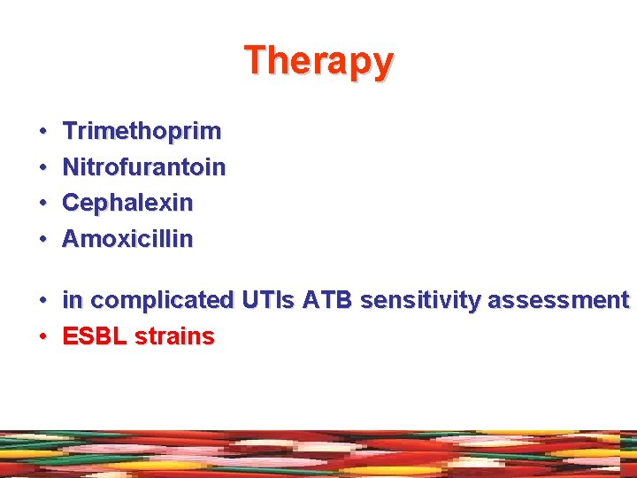 Therapy • • Trimethoprim Nitrofurantoin Cephalexin Amoxicillin • in complicated UTIs ATB sensitivity assessment