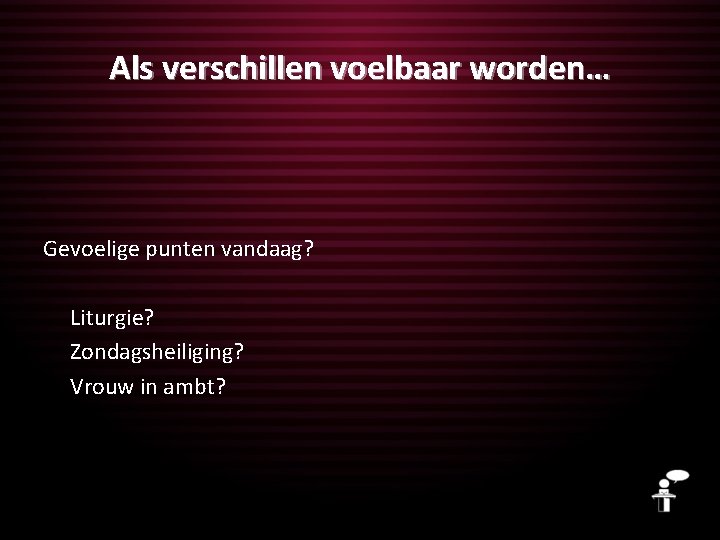 Als verschillen voelbaar worden… Gevoelige punten vandaag? Liturgie? Zondagsheiliging? Vrouw in ambt? 