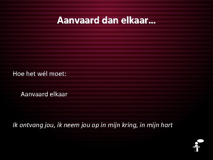 Aanvaard dan elkaar… Hoe het wél moet: Aanvaard elkaar Ik ontvang jou, ik neem