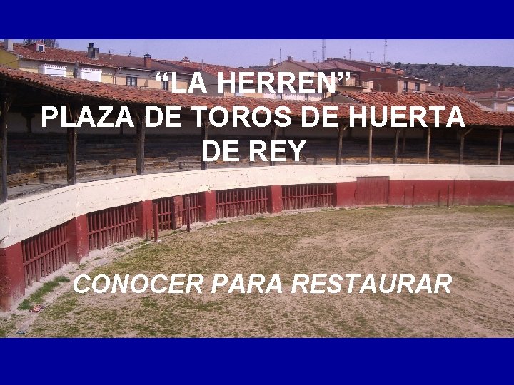 “LA HERREN” PLAZA DE TOROS DE HUERTA DE REY CONOCER PARA RESTAURAR 