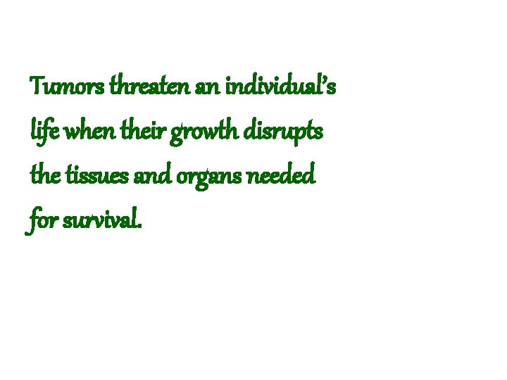 Tumors threaten an individual’s life when their growth disrupts the tissues and organs needed
