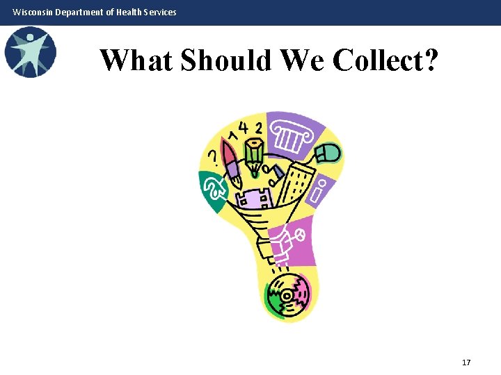 Wisconsin Department of Health Services What Should We Collect? 17 