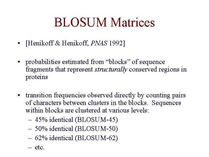 BLOSUM Matrices • [Henikoff & Henikoff, PNAS 1992] • probabilities estimated from “blocks” of