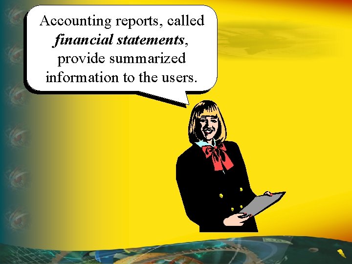 Accounting reports, called financial statements, provide summarized information to the users. 