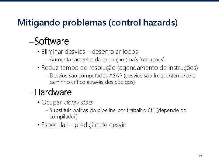 Mitigando problemas (control hazards) –Software • Eliminar desvios – desenrolar loops – Aumenta tamanho
