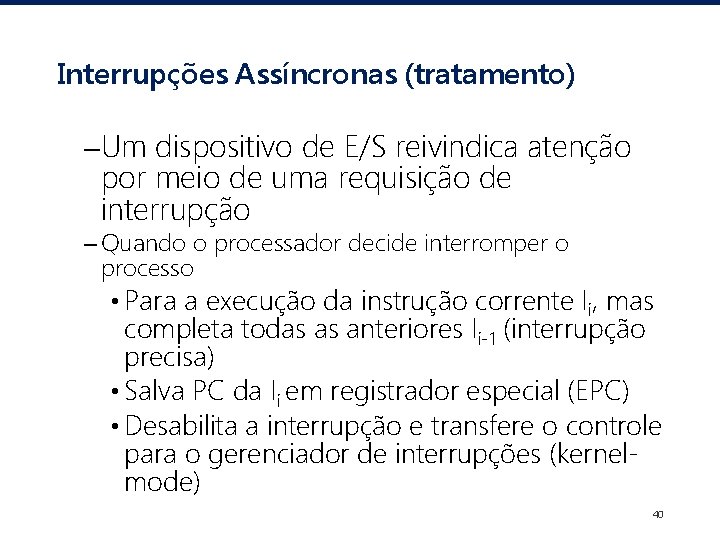 Interrupções Assíncronas (tratamento) –Um dispositivo de E/S reivindica atenção por meio de uma requisição
