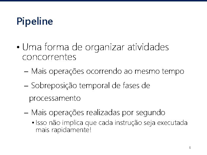 Pipeline • Uma forma de organizar atividades concorrentes – Mais operações ocorrendo ao mesmo