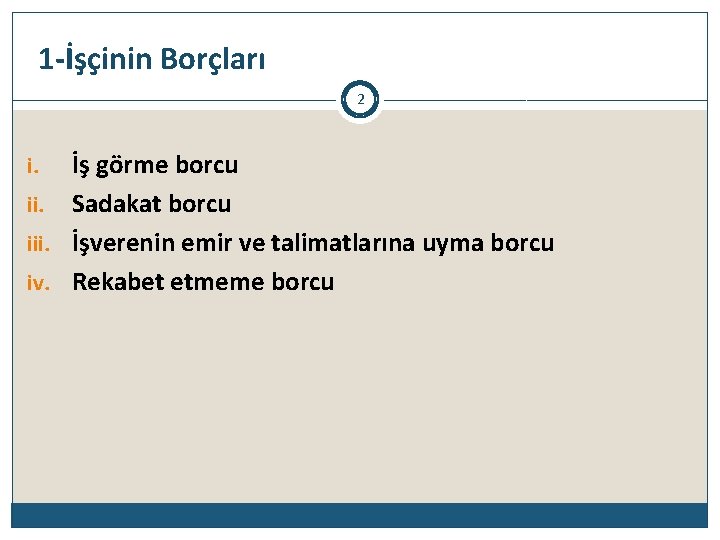 1 -İşçinin Borçları 2 İş görme borcu ii. Sadakat borcu iii. İşverenin emir ve