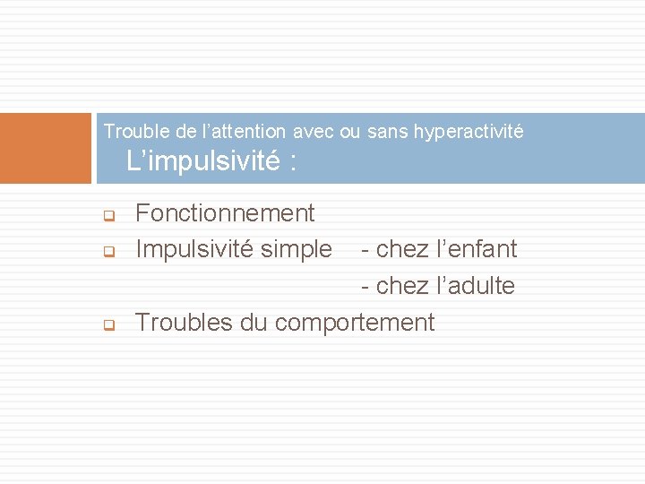 Trouble de l’attention avec ou sans hyperactivité L’impulsivité : q q q Fonctionnement Impulsivité