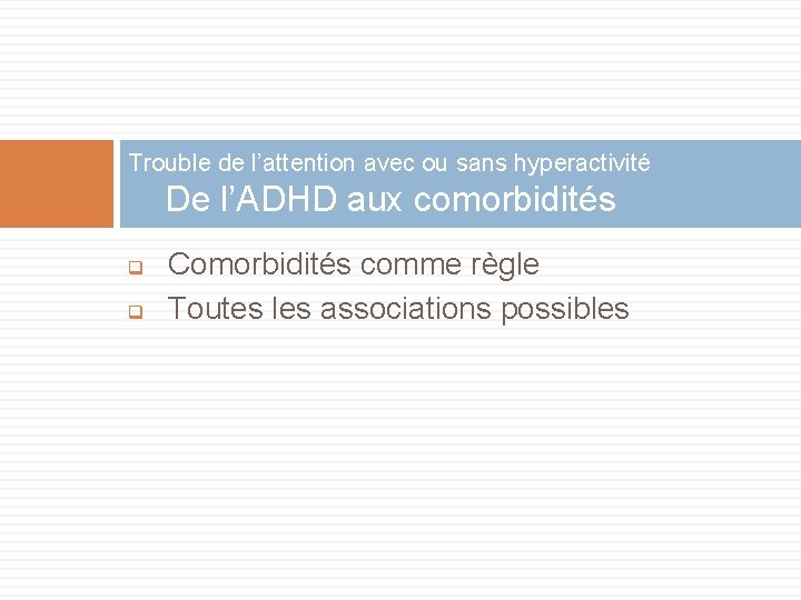 Trouble de l’attention avec ou sans hyperactivité De l’ADHD aux comorbidités q q Comorbidités