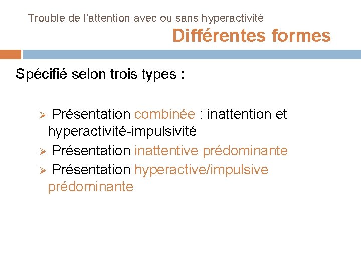 Trouble de l’attention avec ou sans hyperactivité Différentes formes Spécifié selon trois types :