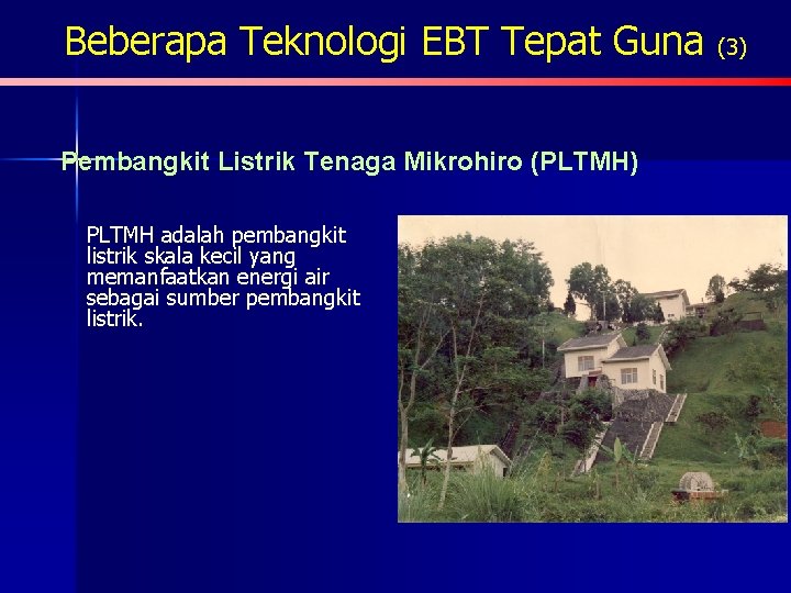 Beberapa Teknologi EBT Tepat Guna (3) Pembangkit Listrik Tenaga Mikrohiro (PLTMH) PLTMH adalah pembangkit