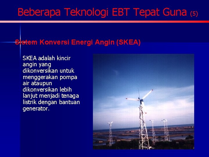 Beberapa Teknologi EBT Tepat Guna (5) Sistem Konversi Energi Angin (SKEA) SKEA adalah kincir