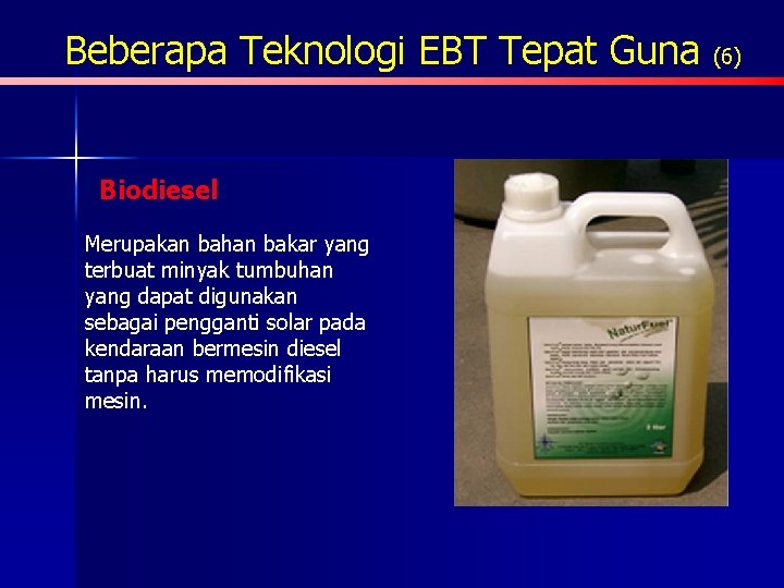 Beberapa Teknologi EBT Tepat Guna (6) Biodiesel Merupakan bahan bakar yang terbuat minyak tumbuhan