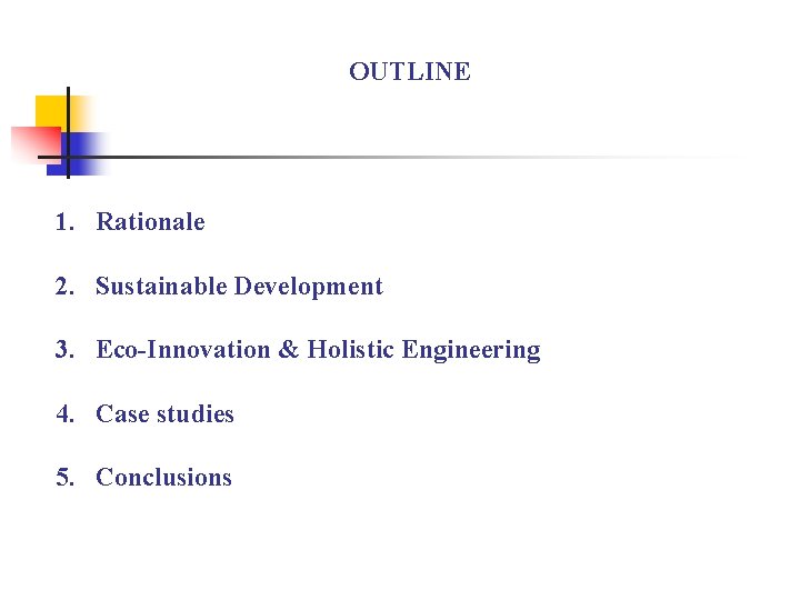 OUTLINE 1. Rationale 2. Sustainable Development 3. Eco-Innovation & Holistic Engineering 4. Case studies
