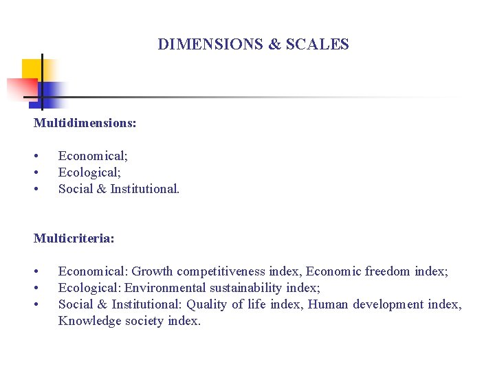 DIMENSIONS & SCALES Multidimensions: • • • Economical; Ecological; Social & Institutional. Multicriteria: •