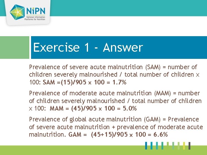Exercise 1 - Answer Prevalence of severe acute malnutrition (SAM) = number of children
