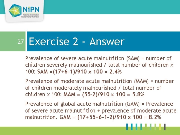 27 Exercise 2 - Answer Prevalence of severe acute malnutrition (SAM) = number of