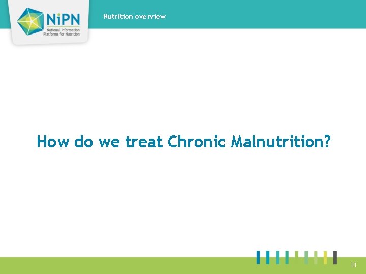 Nutrition overview How do we treat Chronic Malnutrition? 31 