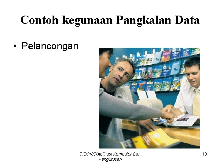 Contoh kegunaan Pangkalan Data • Pelancongan TID 1103/Aplikasi Komputer Dlm Pengurusan 10 